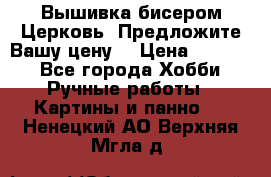 Вышивка бисером Церковь. Предложите Вашу цену! › Цена ­ 8 000 - Все города Хобби. Ручные работы » Картины и панно   . Ненецкий АО,Верхняя Мгла д.